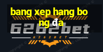 bang xep hang bong đa