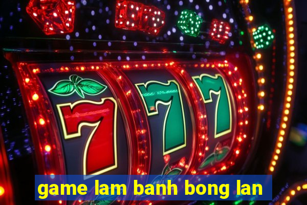 game lam banh bong lan