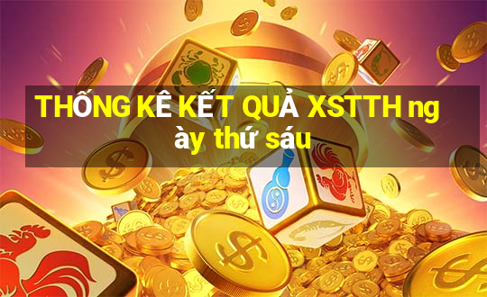 THỐNG KÊ KẾT QUẢ XSTTH ngày thứ sáu