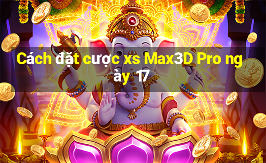 Cách đặt cược xs Max3D Pro ngày 17