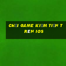 chơi game kiếm tiền trên ios