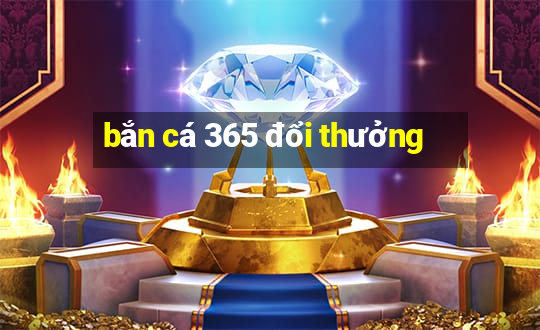 bắn cá 365 đổi thưởng