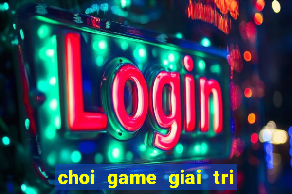 choi game giai tri vui nhon