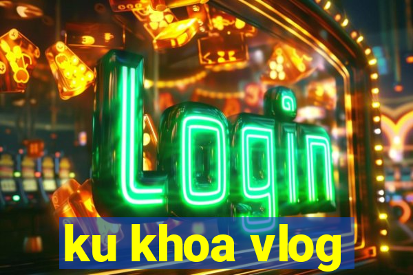 ku khoa vlog