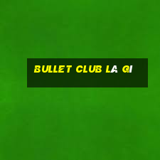 bullet club là gì