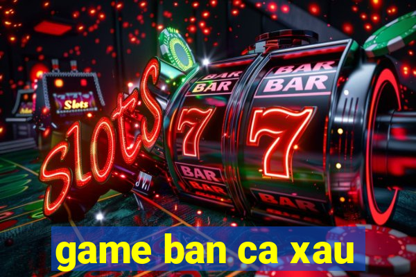 game ban ca xau