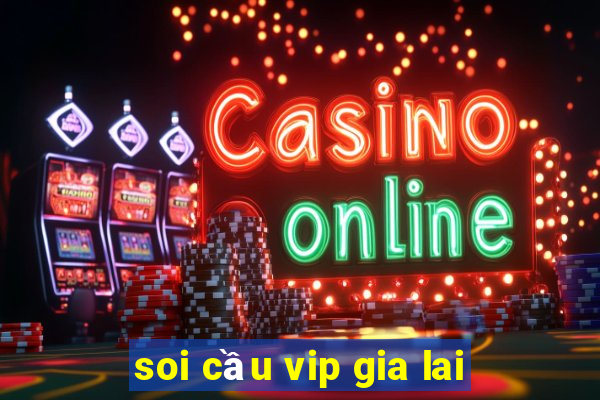 soi cầu vip gia lai