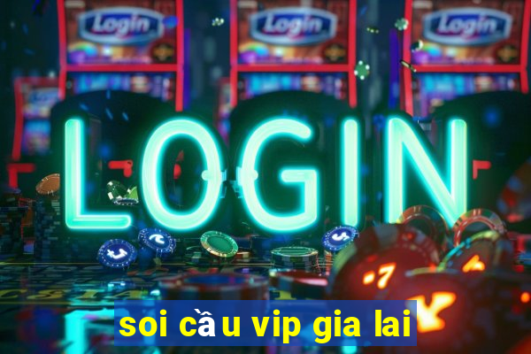 soi cầu vip gia lai