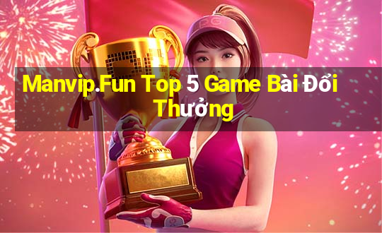 Manvip.Fun Top 5 Game Bài Đổi Thưởng