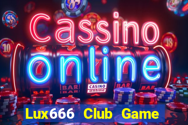 Lux666 Club Game The Bài Hay Nhất 2021