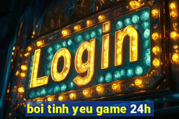 boi tinh yeu game 24h