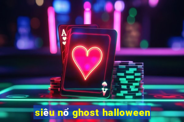 siêu nổ ghost halloween