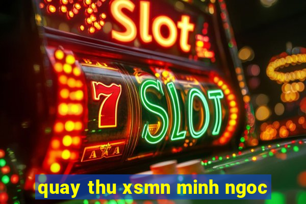 quay thu xsmn minh ngoc