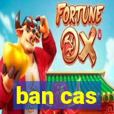 ban cas