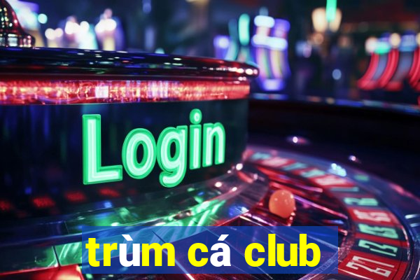 trùm cá club