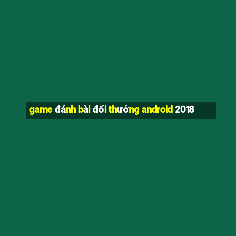 game đánh bài đổi thưởng android 2018