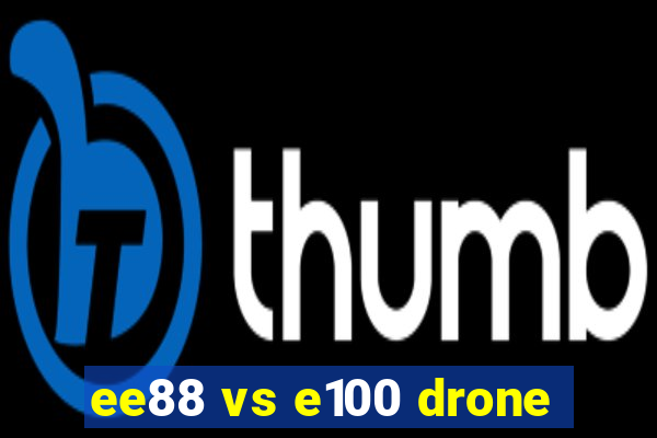 ee88 vs e100 drone