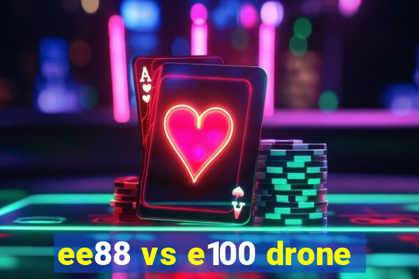 ee88 vs e100 drone