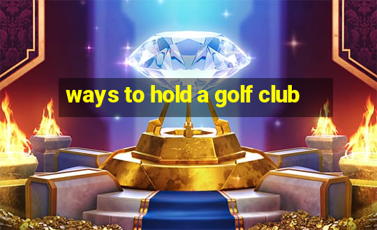 ways to hold a golf club