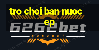 tro choi ban nuoc ep