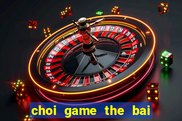 choi game the bai ma thuat