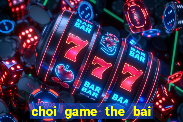 choi game the bai ma thuat