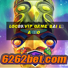 Loc89.Vip Game Bài Lừa Đảo