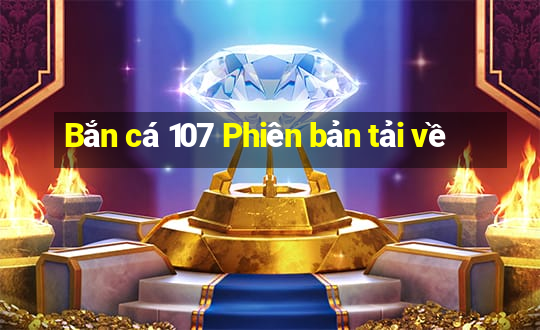 Bắn cá 107 Phiên bản tải về