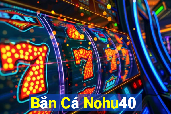 Bắn Cá Nohu40