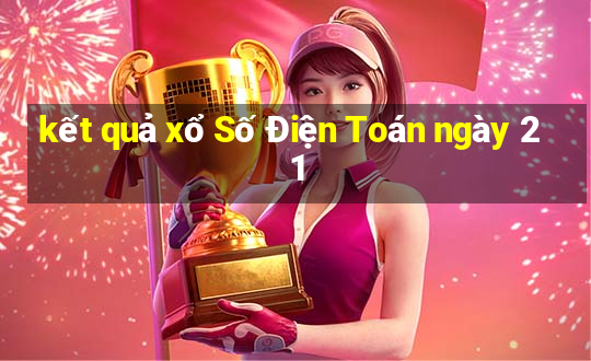 kết quả xổ Số Điện Toán ngày 21