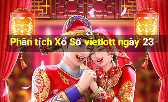 Phân tích Xổ Số vietlott ngày 23