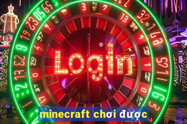 minecraft chơi được