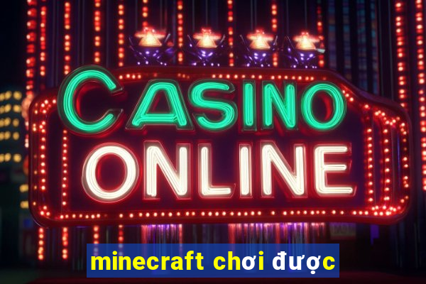 minecraft chơi được