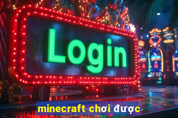 minecraft chơi được