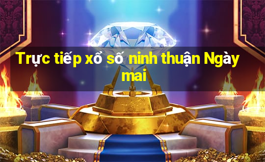 Trực tiếp xổ số ninh thuận Ngày mai