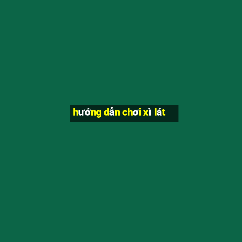 hướng dẫn chơi xì lát