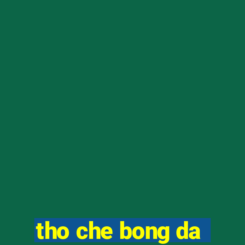 tho che bong da