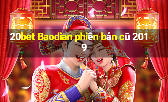 20bet Baodian phiên bản cũ 2019