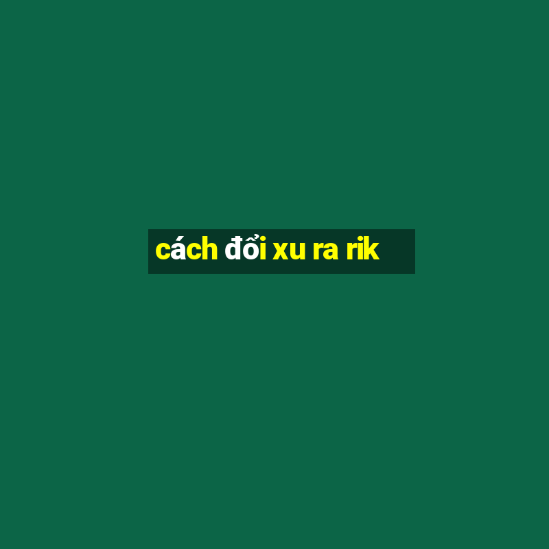 cách đổi xu ra rik