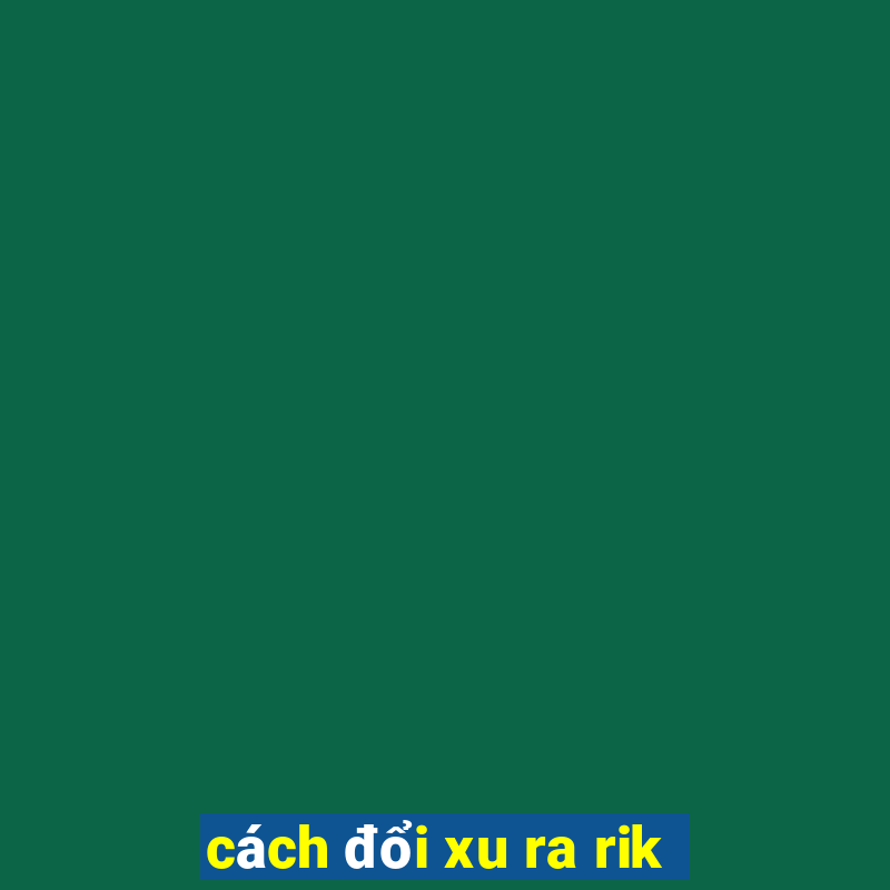 cách đổi xu ra rik