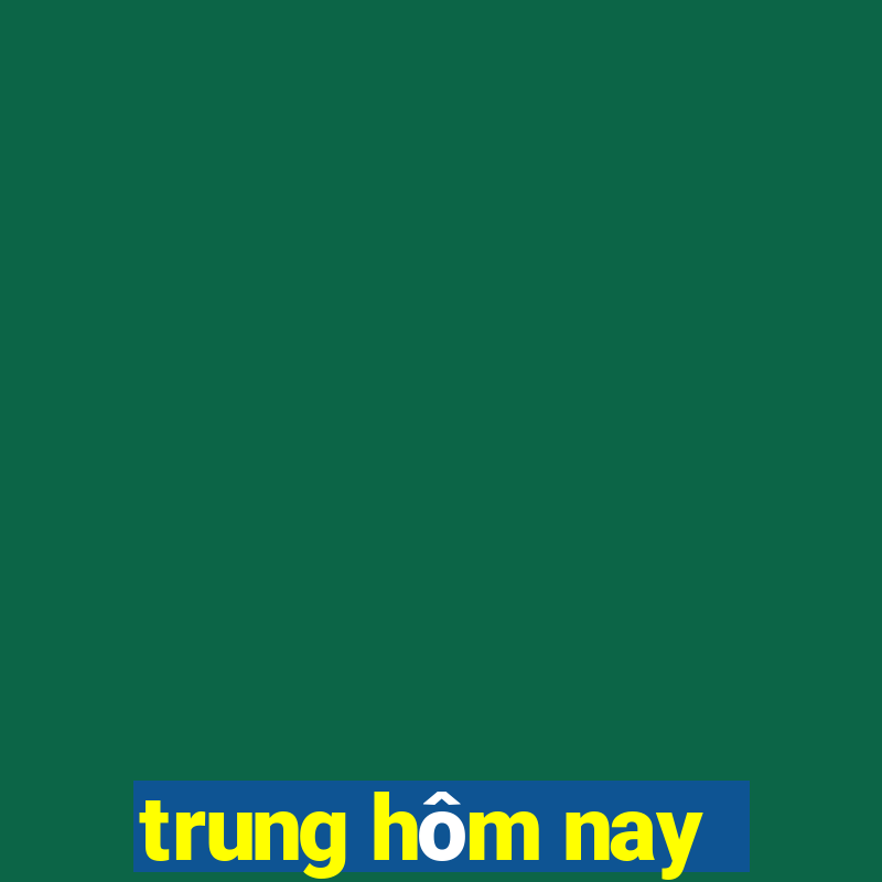 trung hôm nay