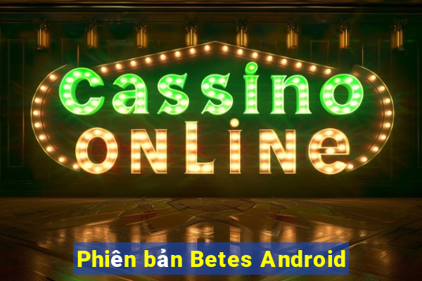 Phiên bản Betes Android