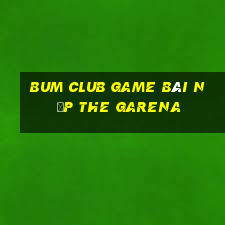 Bum Club Game Bài Nạp The Garena