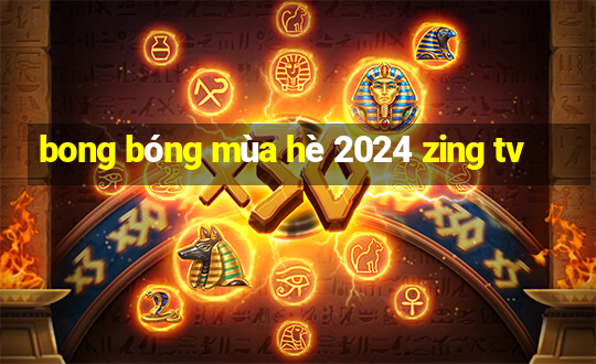 bong bóng mùa hè 2024 zing tv