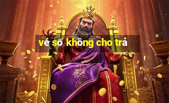 vé số không cho trả