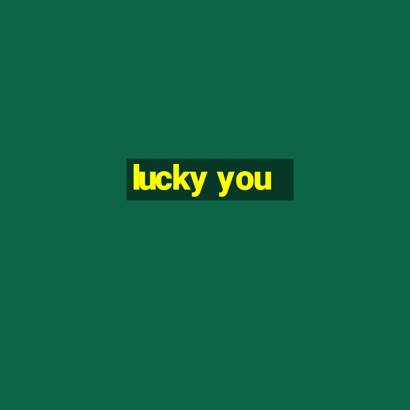 lucky you