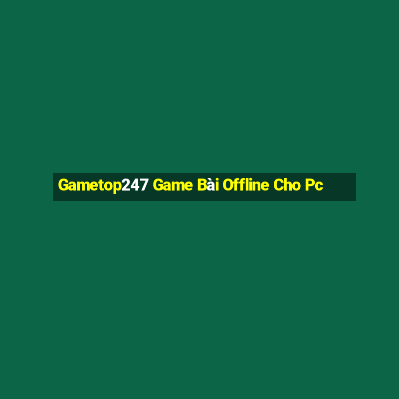 Gametop247 Game Bài Offline Cho Pc