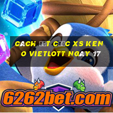 Cách đặt cược XS Keno Vietlott ngày 17