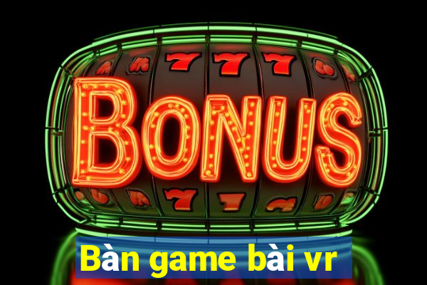 Bàn game bài vr