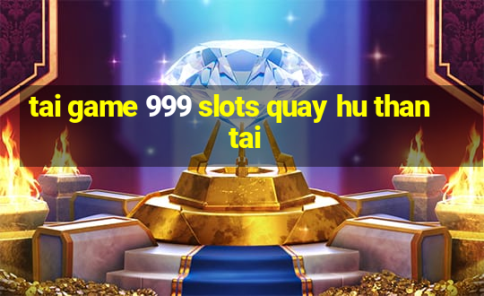 tai game 999 slots quay hu than tai